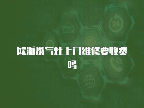 歐派燃?xì)庠钌祥T維修要收費(fèi)嗎