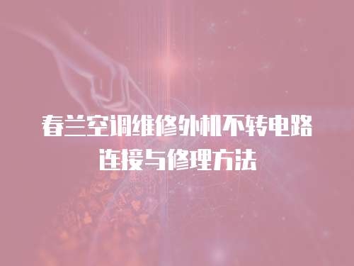 春蘭空調(diào)維修外機(jī)不轉(zhuǎn)電路連接與修理方法