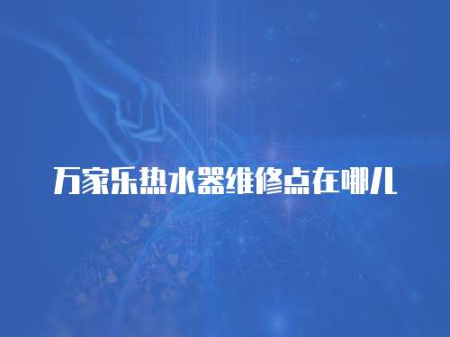 萬家樂熱水器維修點(diǎn)在哪兒