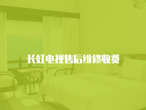 長虹電視售后維修收費