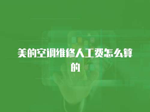 美的空調(diào)維修人工費怎么算的
