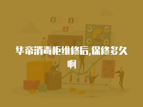 華帝消毒柜維修后,保修多久啊