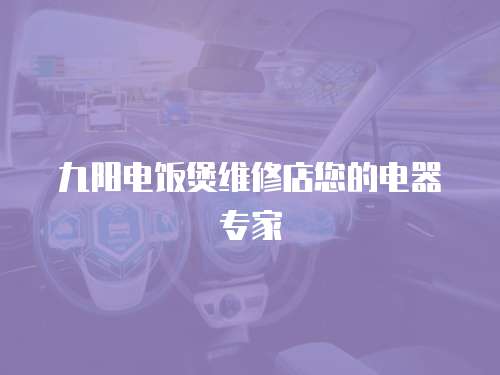 九陽電飯煲維修店您的電器專家