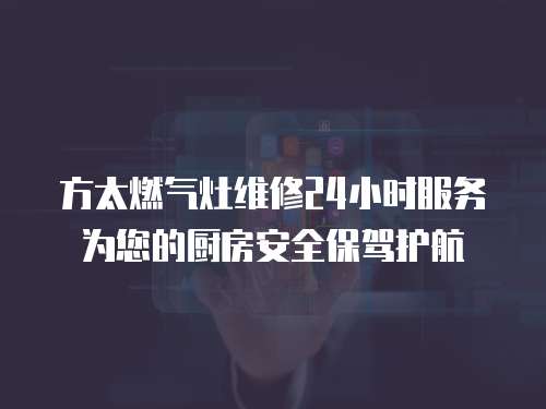方太燃氣灶維修24小時服務為您的廚房安全保駕護航