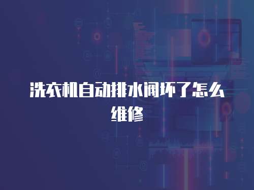 洗衣機自動排水閥壞了怎么維修