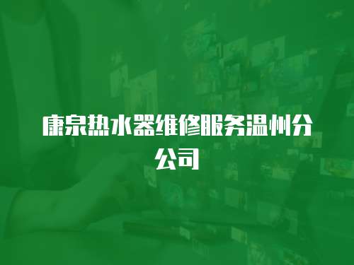 康泉熱水器維修服務溫州分公司