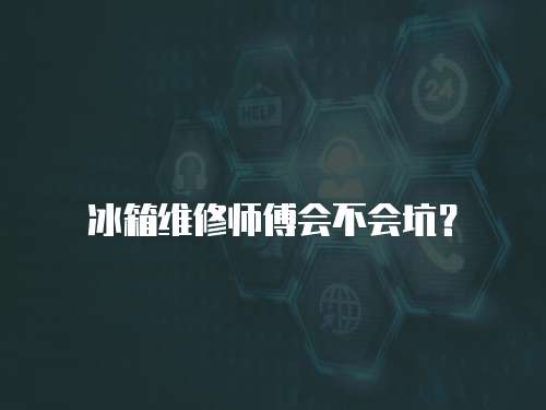冰箱維修師傅會不會坑？