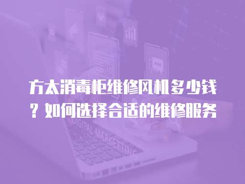 方太消毒柜維修風機多少錢？如何選擇合適的維修服務