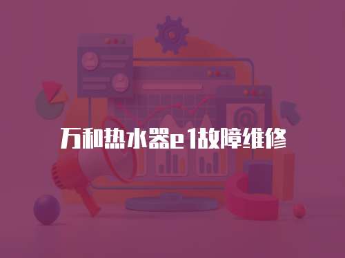 萬和熱水器e1故障維修