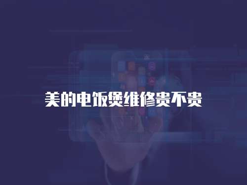 美的電飯煲維修貴不貴