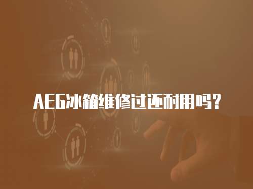 AEG冰箱維修過還耐用嗎？