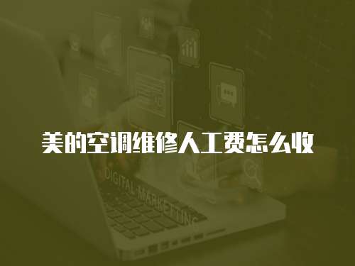 美的空調(diào)維修人工費怎么收