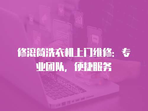 修滾筒洗衣機上門維修：專業團隊，便捷服務