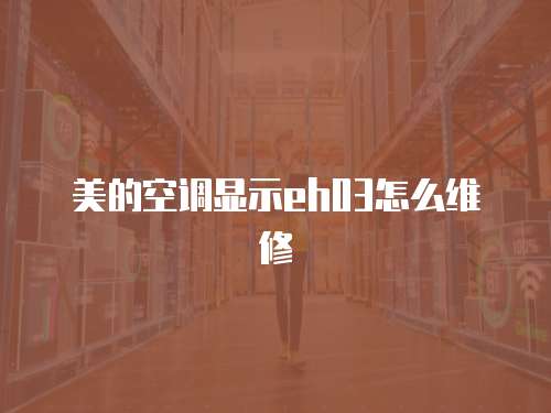 美的空調(diào)顯示eh03怎么維修
