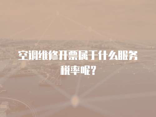空調維修開票屬于什么服務稅率呢？