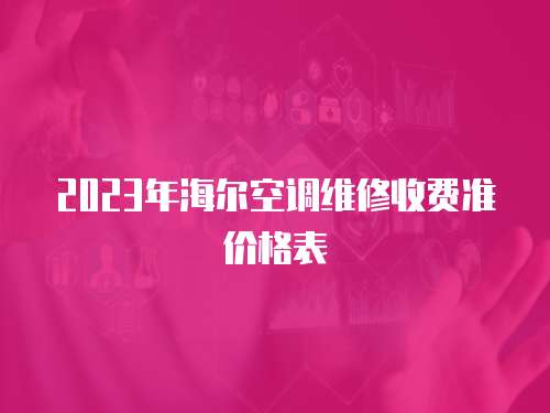 2023年海爾空調維修收費準價格表