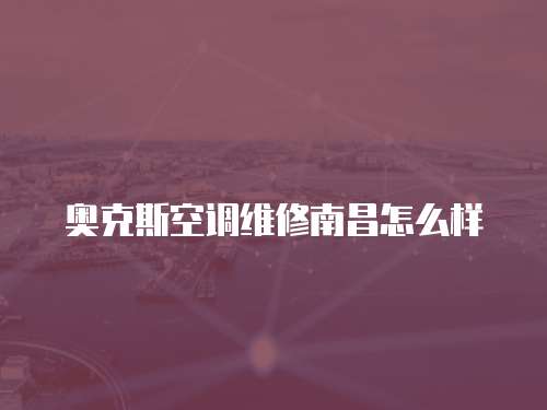 奧克斯空調(diào)維修南昌怎么樣