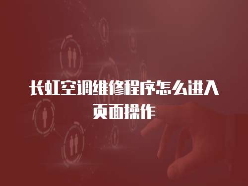 長(zhǎng)虹空調(diào)維修程序怎么進(jìn)入頁(yè)面操作