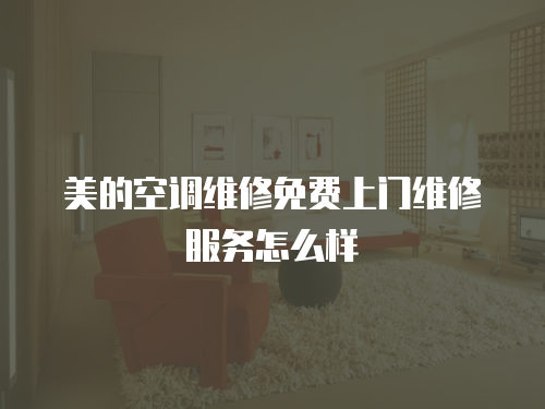 美的空調維修免費上門維修服務怎么樣