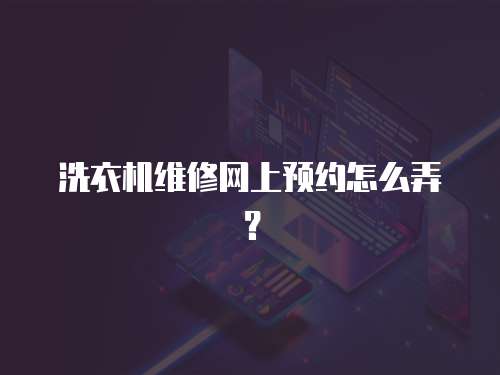洗衣機維修網上預約怎么弄？