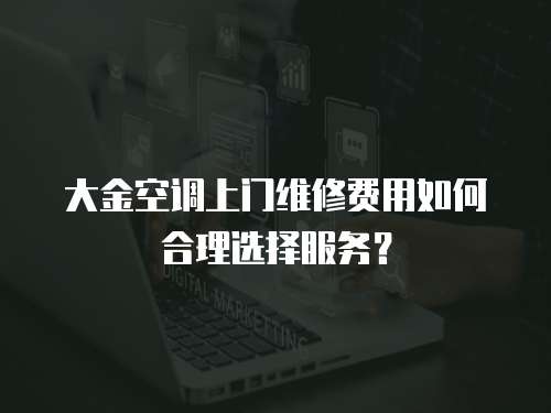 大金空調上門維修費用如何合理選擇服務？