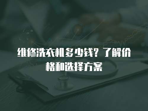維修洗衣機多少錢？了解價格和選擇方案