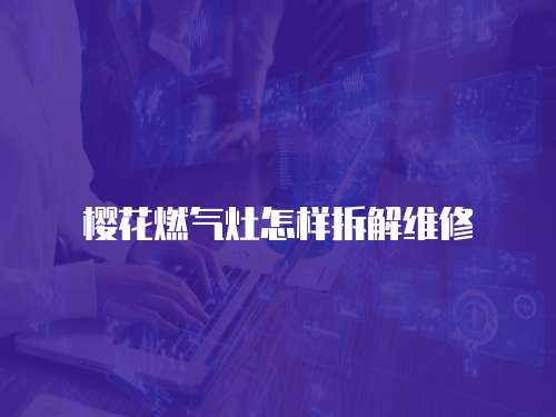 櫻花燃?xì)庠钤鯓硬鸾饩S修