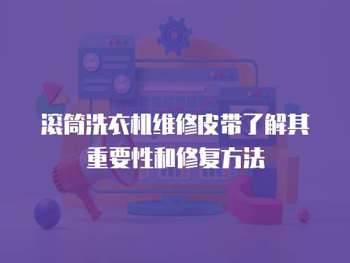 滾筒洗衣機維修皮帶了解其重要性和修復方法