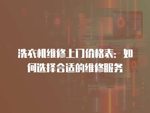 洗衣機維修上門價格表：如何選擇合適的維修服務