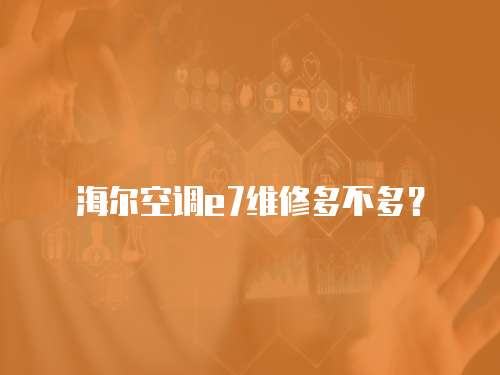 海爾空調e7維修多不多？