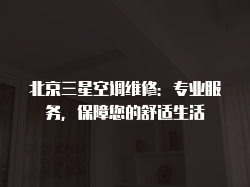 北京三星空調維修：專業服務，保障您的舒適生活