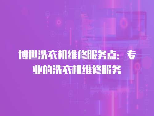 博世洗衣機維修服務點：專業的洗衣機維修服務