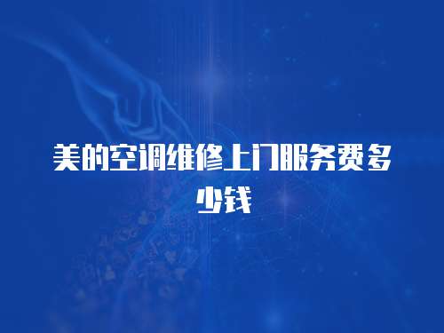 美的空調(diào)維修上門服務(wù)費多少錢