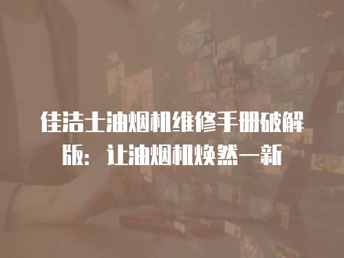 佳潔士油煙機維修手冊破解版：讓油煙機煥然一新