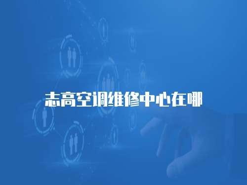 志高空調維修中心在哪
