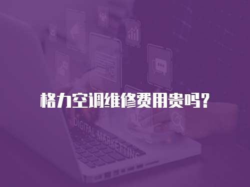 格力空調維修費用貴嗎？