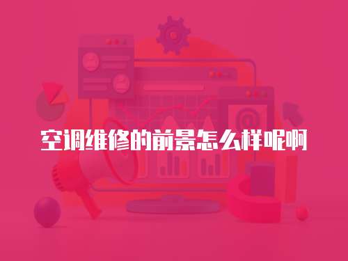 空調維修的前景怎么樣呢啊