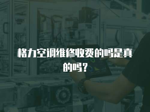 格力空調維修收費的嗎是真的嗎？