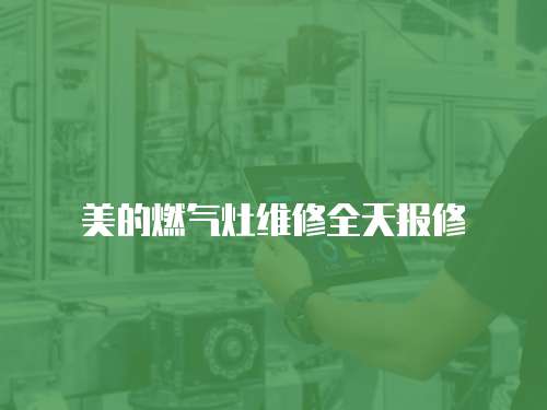 美的燃?xì)庠罹S修全天報修