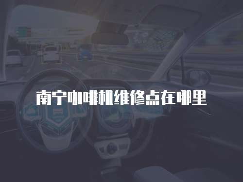 南寧咖啡機維修點在哪里