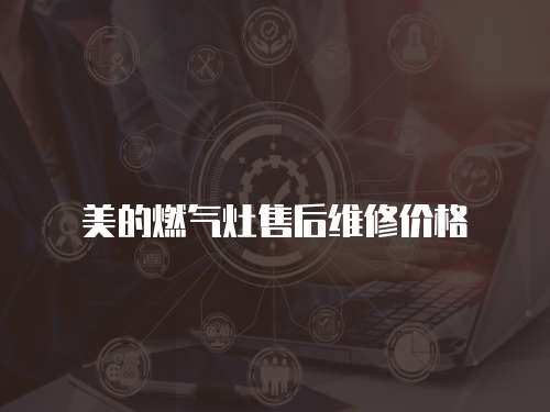 美的燃?xì)庠钍酆缶S修價(jià)格