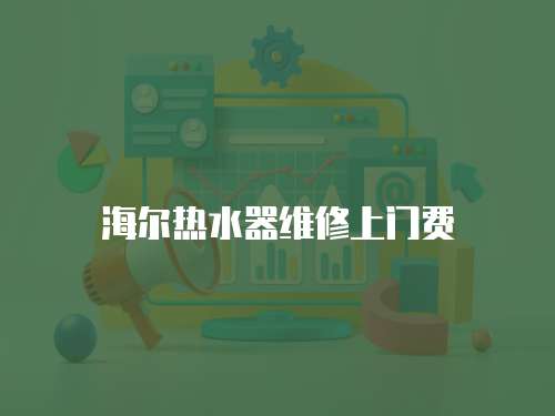海爾熱水器維修上門費