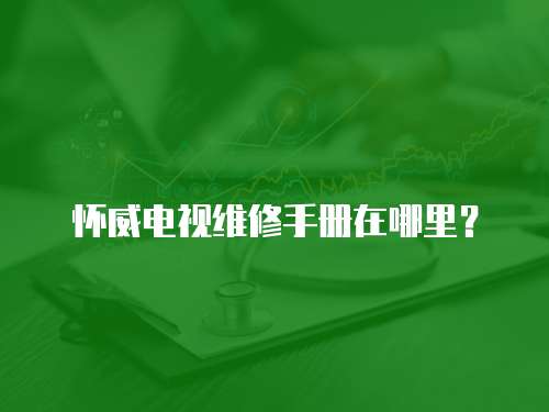 懷威電視維修手冊在哪里？