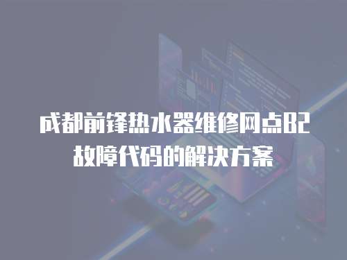 成都前鋒熱水器維修網點B2故障代碼的解決方案