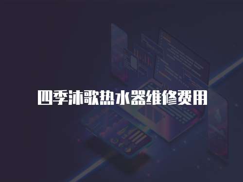 四季沐歌熱水器維修費(fèi)用