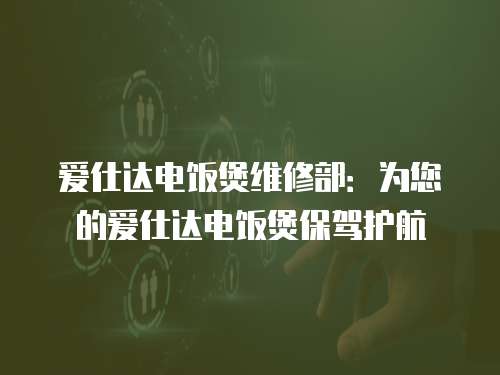 愛仕達電飯煲維修部：為您的愛仕達電飯煲保駕護航
