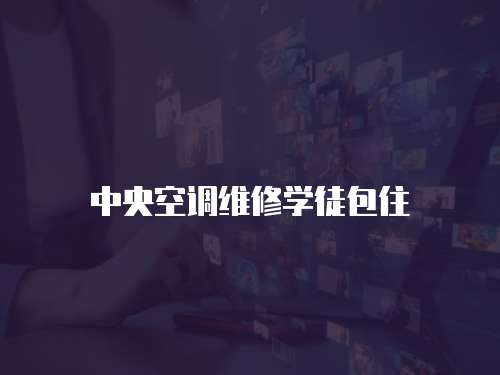 中央空調(diào)維修學(xué)徒包住