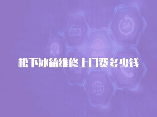 松下冰箱維修上門費多少錢