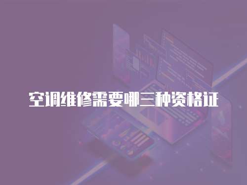空調維修需要哪三種資格證