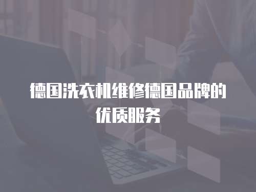 德國洗衣機維修德國品牌的優(yōu)質(zhì)服務